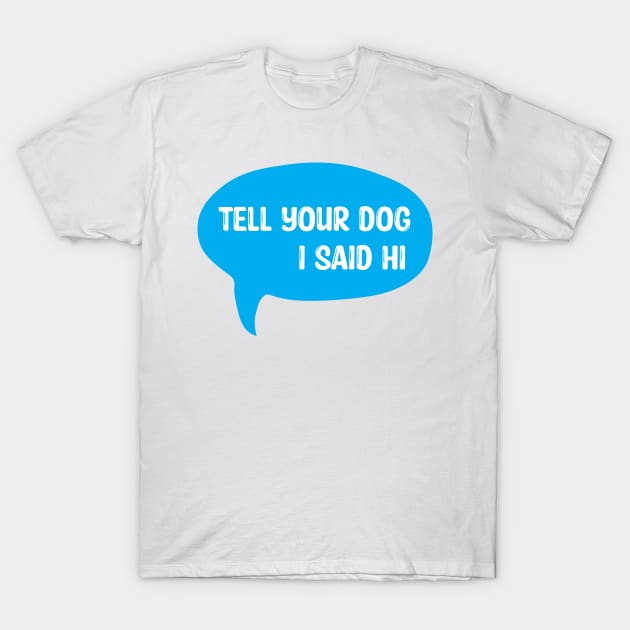 Tell Your Dog I Said Hi T-Shirt by FlashmanBiscuit